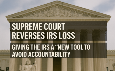 Supreme Court Reverses IRS Loss Giving The IRS A “New Tool to Avoid Accountability”