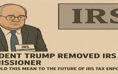President Trump Removed IRS Commissioner Billy Long After Two Months Of Service.  What Could This Mean To The Future Of IRS Tax Enforcement?